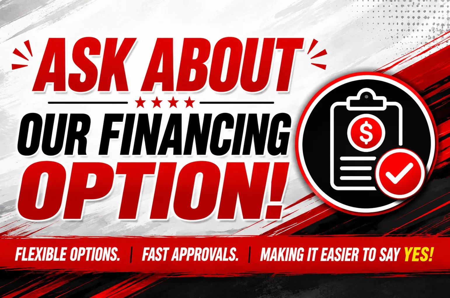 Ask about our financing option: flexible options, fast approvals, making it easier to say yes.